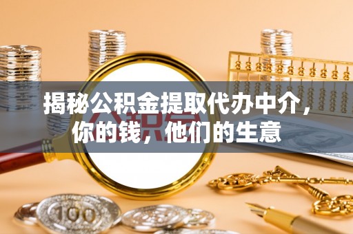 员山揭秘公积金提取代办中介，你的钱，他们的生意