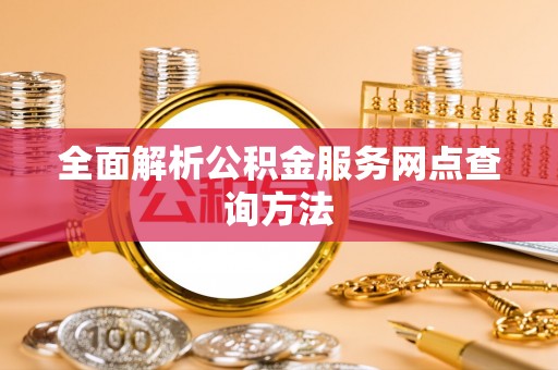 员山全面解析公积金服务网点查询方法