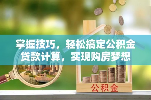 员山掌握技巧，轻松搞定公积金贷款计算，实现购房梦想