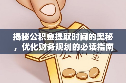 员山揭秘公积金提取时间的奥秘，优化财务规划的必读指南