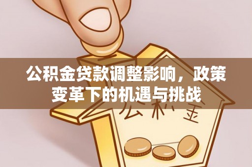 员山公积金贷款调整影响，政策变革下的机遇与挑战