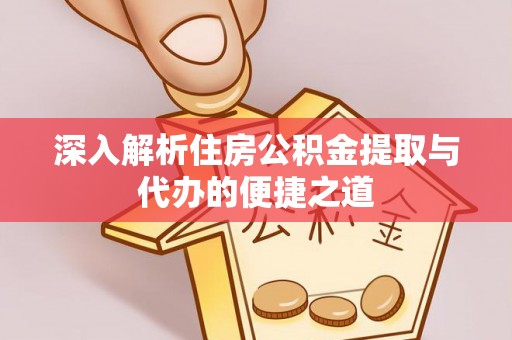 员山深入解析住房公积金提取与代办的便捷之道