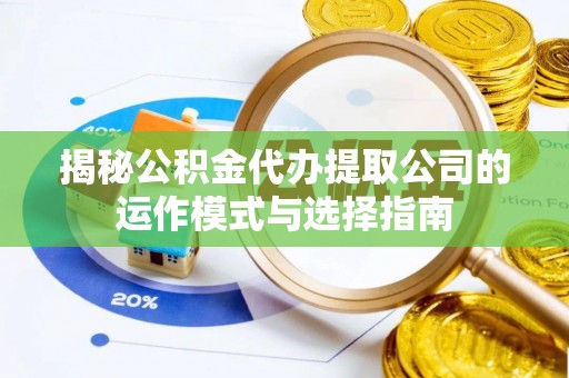 员山揭秘公积金代办提取公司的运作模式与选择指南