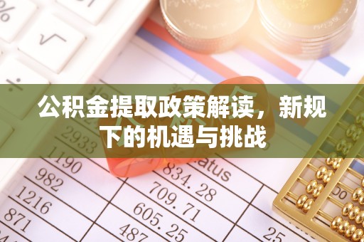 员山公积金提取政策解读，新规下的机遇与挑战