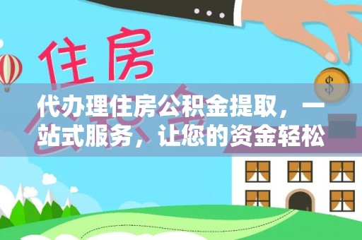 员山代办理住房公积金提取，一站式服务，让您的资金轻松到账