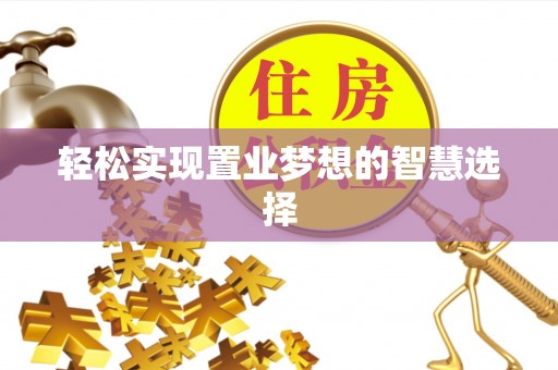 员山轻松实现置业梦想的智慧选择
