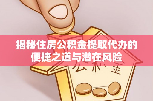 员山揭秘住房公积金提取代办的便捷之道与潜在风险