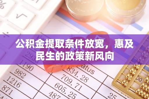 员山公积金提取条件放宽，惠及民生的政策新风向