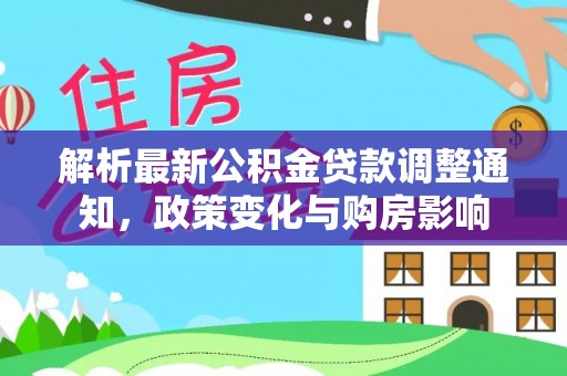 员山解析最新公积金贷款调整通知，政策变化与购房影响