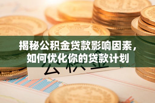 员山揭秘公积金贷款影响因素，如何优化你的贷款计划