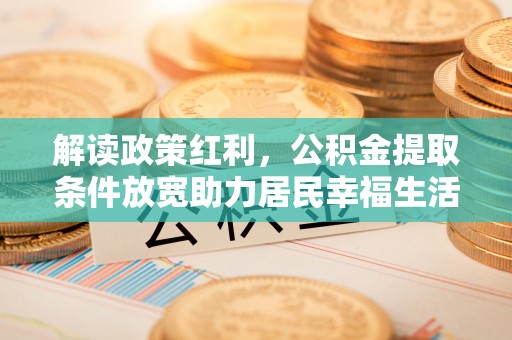 员山解读政策红利，公积金提取条件放宽助力居民幸福生活
