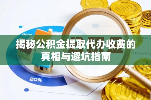 员山揭秘公积金提取代办收费的真相与避坑指南