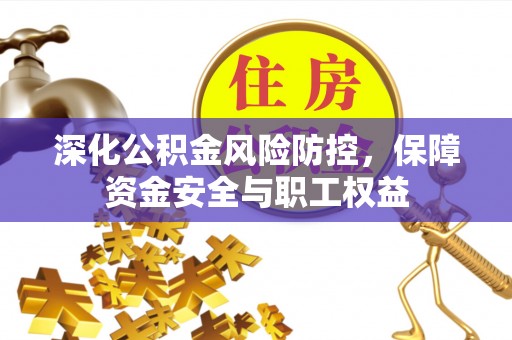 员山深化公积金风险防控，保障资金安全与职工权益