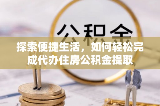 员山探索便捷生活，如何轻松完成代办住房公积金提取