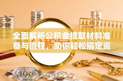 员山全面解析公积金提取材料准备与流程，助你轻松搞定资金提取