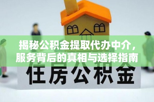 员山揭秘公积金提取代办中介，服务背后的真相与选择指南