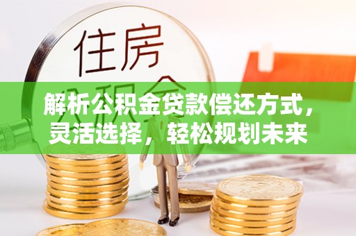 员山解析公积金贷款偿还方式，灵活选择，轻松规划未来