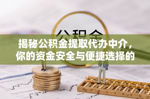 员山揭秘公积金提取代办中介，你的资金安全与便捷选择的平衡点