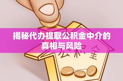 员山揭秘代办提取公积金中介的真相与风险
