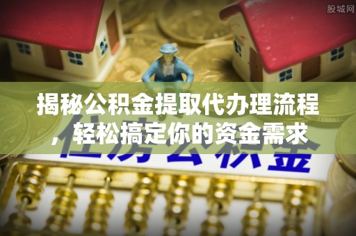 员山揭秘公积金提取代办理流程，轻松搞定你的资金需求
