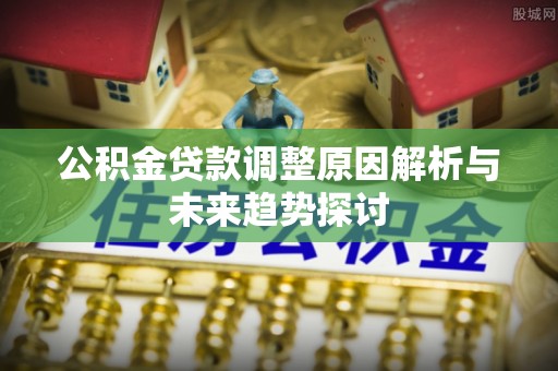 员山公积金贷款调整原因解析与未来趋势探讨
