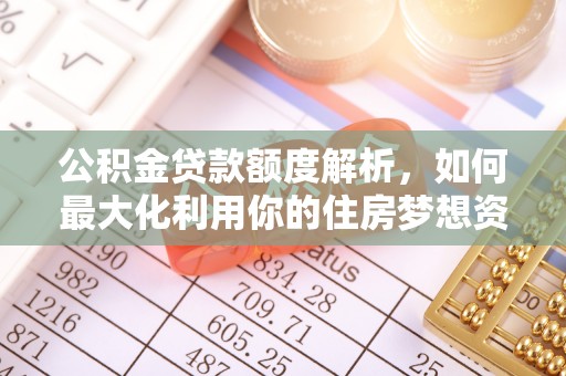 员山公积金贷款额度解析，如何最大化利用你的住房梦想资金