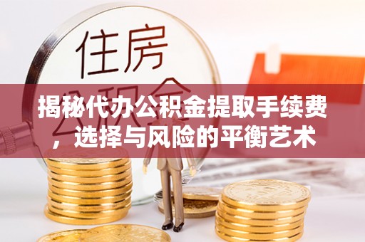 员山揭秘代办公积金提取手续费，选择与风险的平衡艺术