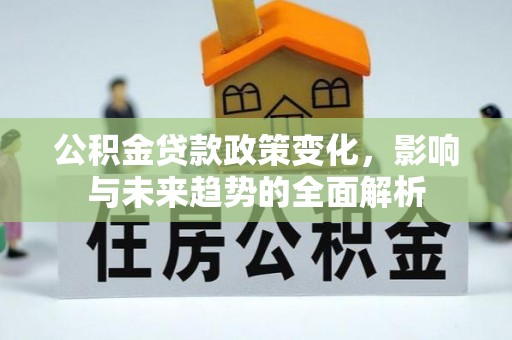 员山公积金贷款政策变化，影响与未来趋势的全面解析