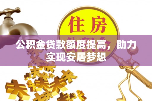 员山公积金贷款额度提高，助力实现安居梦想