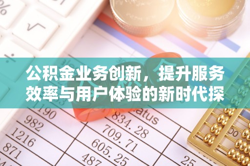 员山公积金业务创新，提升服务效率与用户体验的新时代探索
