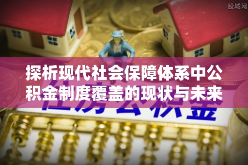 员山探析现代社会保障体系中公积金制度覆盖的现状与未来