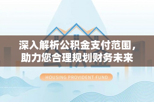 员山深入解析公积金支付范围，助力您合理规划财务未来