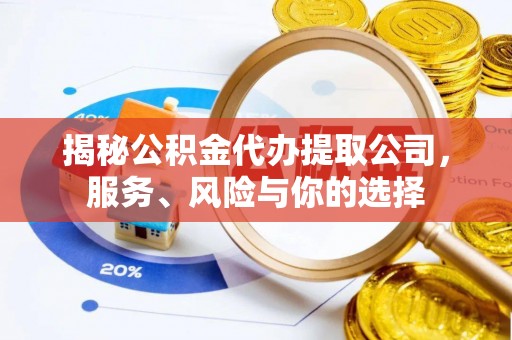 员山揭秘公积金代办提取公司，服务、风险与你的选择