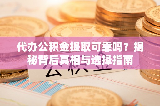 员山代办公积金提取可靠吗？揭秘背后真相与选择指南