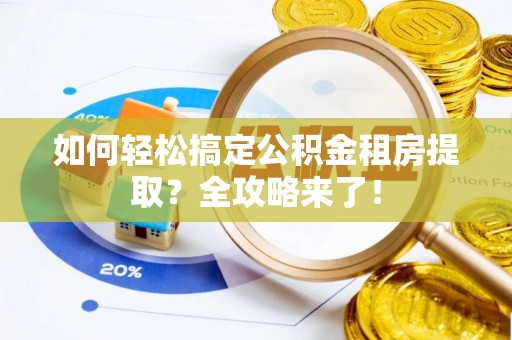员山如何轻松搞定公积金租房提取？全攻略来了！