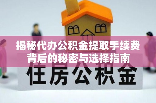 员山揭秘代办公积金提取手续费背后的秘密与选择指南