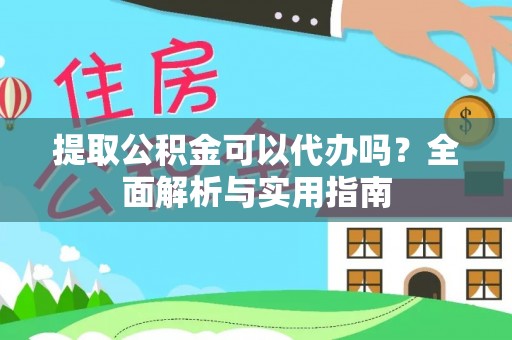 员山提取公积金可以代办吗？全面解析与实用指南