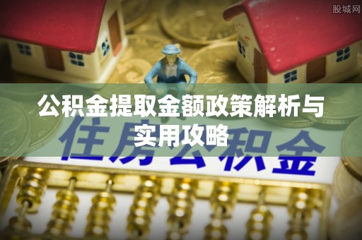 员山公积金提取金额政策解析与实用攻略