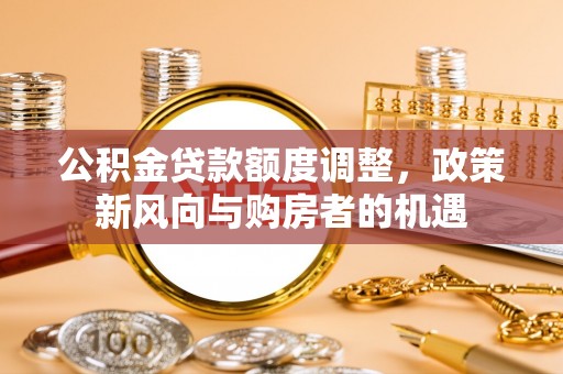 员山公积金贷款额度调整，政策新风向与购房者的机遇
