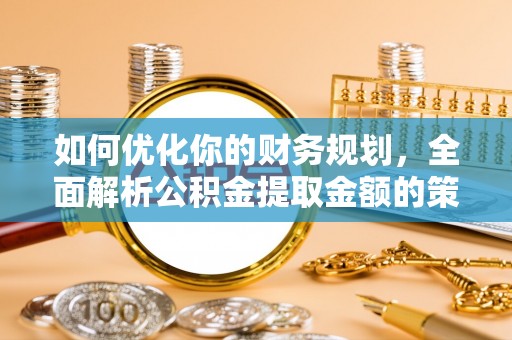 员山如何优化你的财务规划，全面解析公积金提取金额的策略与技巧