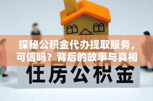 员山探秘公积金代办提取服务，可信吗？背后的故事与真相