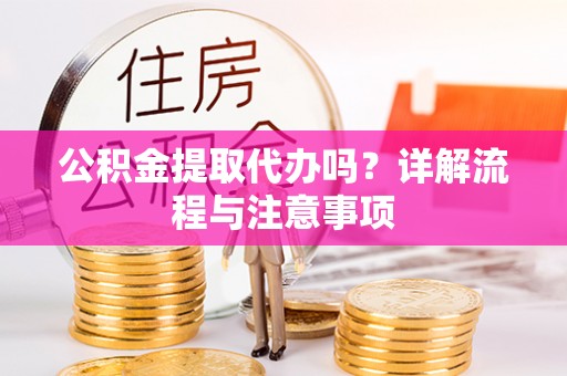 员山公积金提取代办吗？详解流程与注意事项