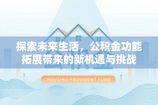 员山探索未来生活，公积金功能拓展带来的新机遇与挑战