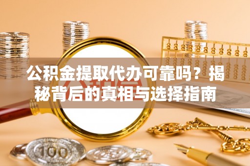 员山公积金提取代办可靠吗？揭秘背后的真相与选择指南