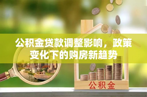 员山公积金贷款调整影响，政策变化下的购房新趋势