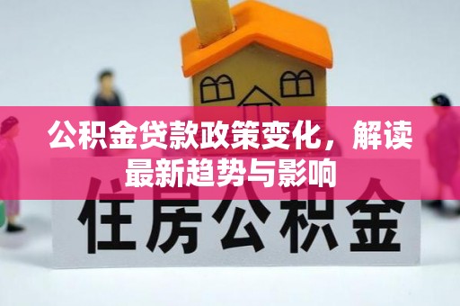 员山公积金贷款政策变化，解读最新趋势与影响