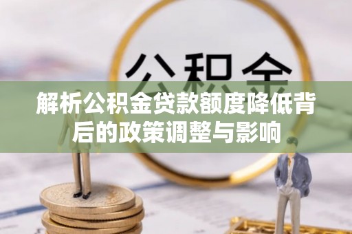 员山解析公积金贷款额度降低背后的政策调整与影响