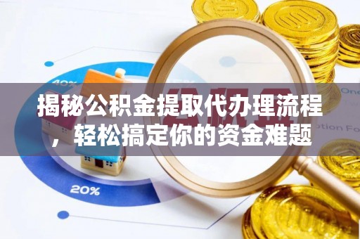员山揭秘公积金提取代办理流程，轻松搞定你的资金难题