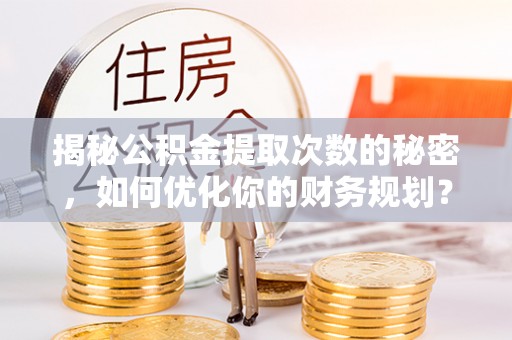 员山揭秘公积金提取次数的秘密，如何优化你的财务规划？