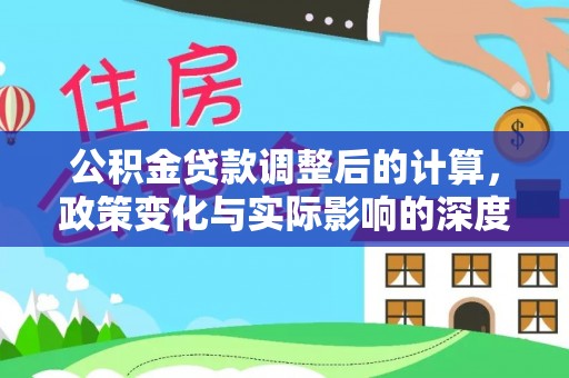 员山公积金贷款调整后的计算，政策变化与实际影响的深度解析